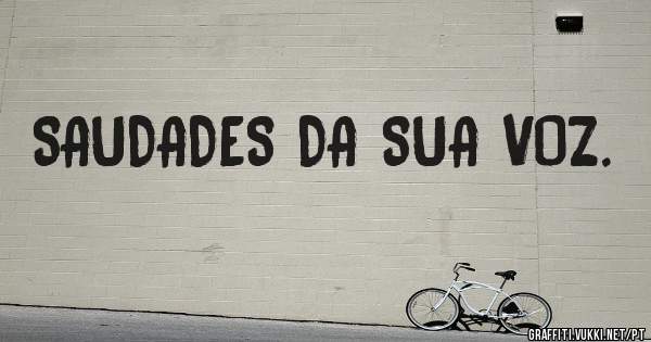 SAUDADES DA SUA VOZ.