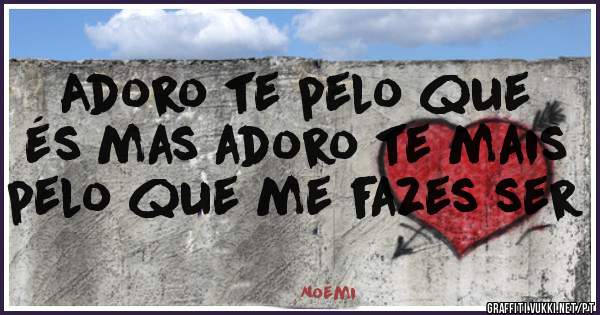 Adoro te pelo que és mas adoro te mais pelo que me fazes ser