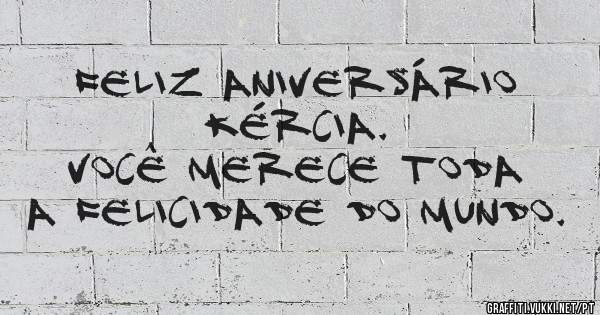 Feliz aniversário Kércia. 
Você merece toda a felicidade do mundo. 