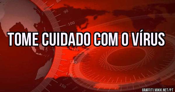 tome cuidado com o vírus