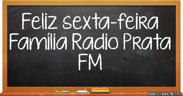 Feliz sexta-feira 
Família Radio Prata FM 
