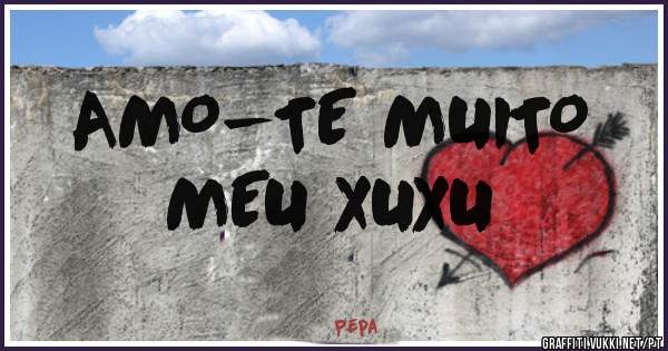 AMO-TE MUITO
 MEU XUXU