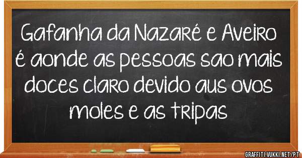 Gafanha da Nazaré e Aveiro é aonde as pessoas sao mais doces claro devido aus ovos moles e as tripas