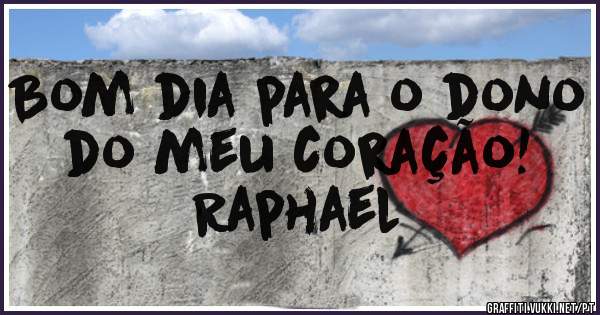 Bom dia para o dono do meu coração! 
                           Raphael