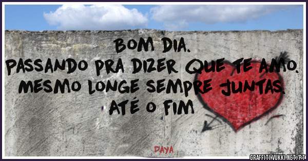 Bom dia.
Passando pra dizer que te amo.
Mesmo longe sempre juntas.
Até o fim 