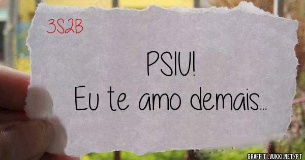 PSIU!
Eu te amo demais...