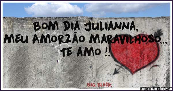 Bom dia Julianna, meu Amorzão maravilhoso... Te amo !!
