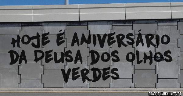 Hoje é aniversário da Deusa dos olhos verdes