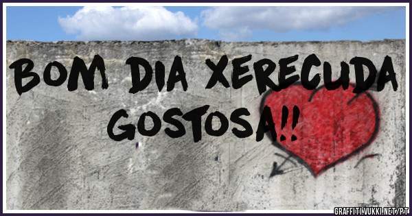 Bom dia xerecuda gostosa!!