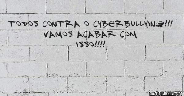 todos contra o cyberbullying!!! 
vamos acabar com isso!!!!