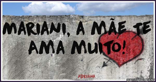 Mariani, a mãe Te Ama muito!