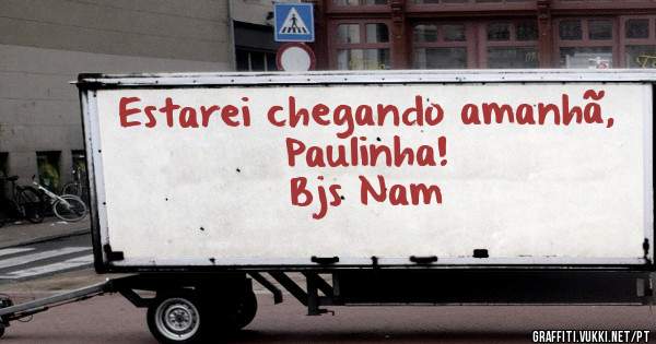 Estarei chegando amanhã, Paulinha! 
Bjs Nam