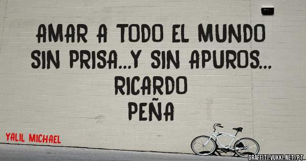 AMAR A TODO EL MUNDO      SIN PRISA...Y SIN APUROS...                             RICARDO PEÑA