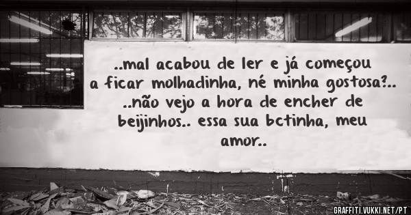 ..mal acabou de ler e já começou a ficar molhadinha, né minha gostosa?..
..não vejo a hora de encher de beijinhos.. essa sua bctinha, meu amor..