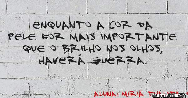Enquanto a cor da pele for mais importante que o brilho nos olhos, haverá guerra.