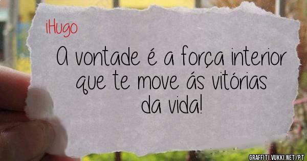 A vontade é a força interior que te move ás vitórias da vida!