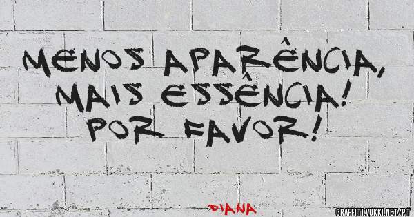 Menos aparência, mais essência! Por favor!