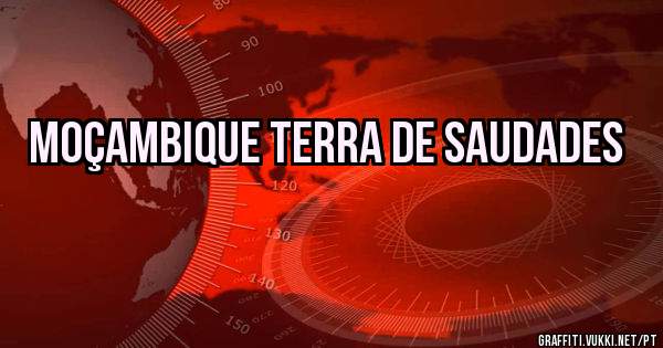 Moçambique terra de saudades