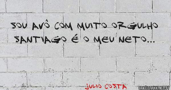 Sou avô com muito orgulho 

SANTIAGO é o meu neto...
