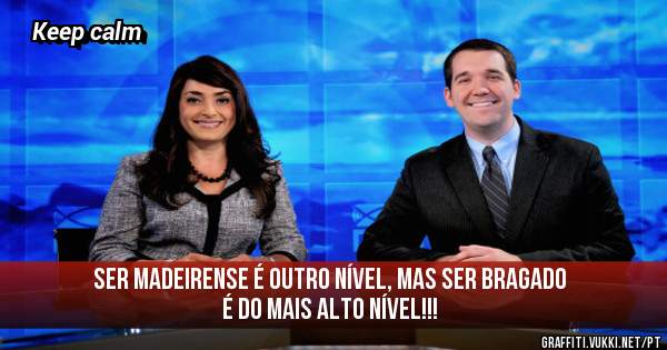 Ser Madeirense é outro nível, mas ser Bragado é do mais alto nível!!!