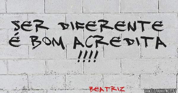 Ser diferente é bom acredita !!!!