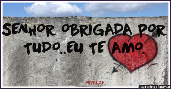 SENHOR OBRIGADA POR TUDO..EU TE AMO.