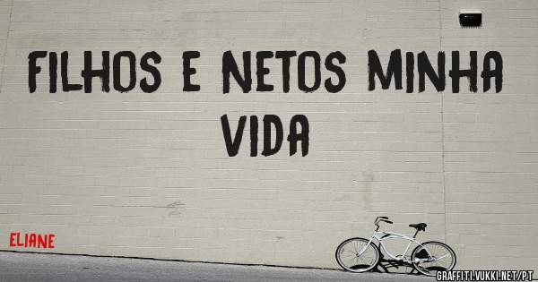 Filhos e Netos minha vida 