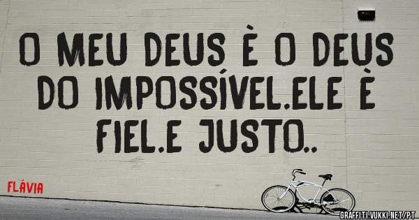 O MEU DEUS È O DEUS DO IMPOSSÍVEL.ELE È FIEL.E JUSTO..