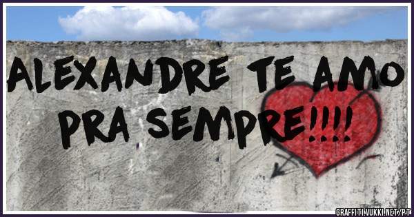 Alexandre te amo pra sempre!!!!