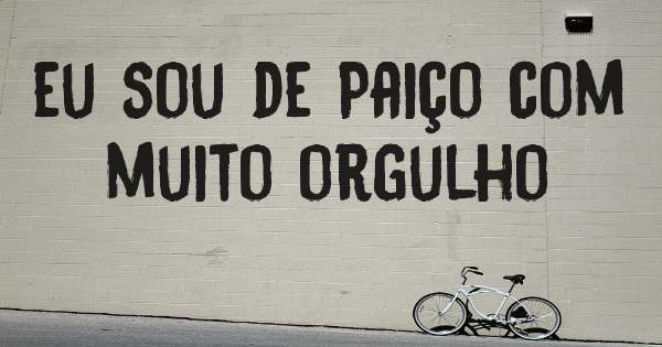 eu sou de Paiço com muito orgulho