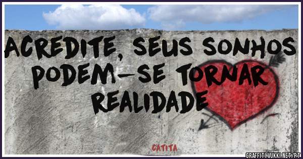 Acredite, seus sonhos podem-se tornar realidade 