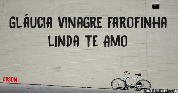 Gláucia Vinagre Farofinha linda Te Amo