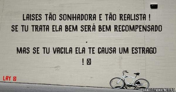 Laises tão sonhadora e tão realista !
se tu trata ela bem será bem recompensado , 
mas se tu vacila ela te causa um estrago ! ♥