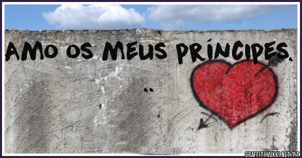 Amo os meus príncipes. ..