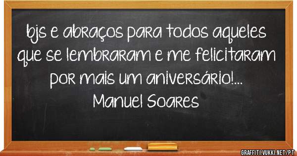 bjs e abraços para todos aqueles que se lembraram e me felicitaram por mais um aniversário!...


Manuel Soares