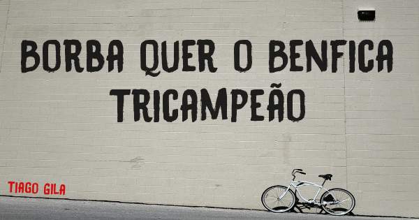 Borba quer o Benfica Tricampeão