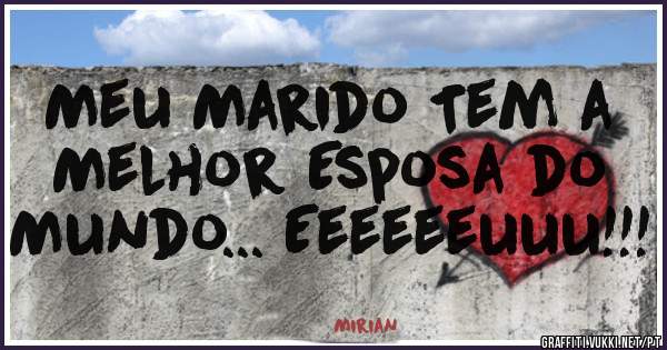 Meu Marido Tem a Melhor Esposa do Mundo... Eeeeeeuuu!!! 