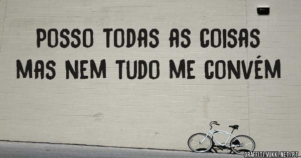 Posso todas as coisas mas nem tudo me convém 