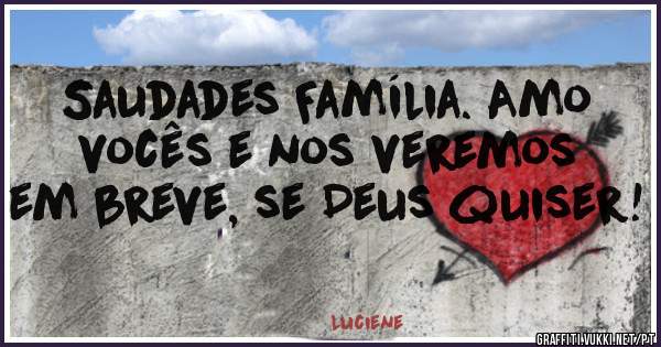 Saudades Família. Amo vocês e nos veremos em breve, se Deus quiser!