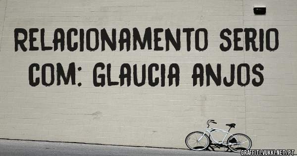 Relacionamento serio com: Glaucia anjos
