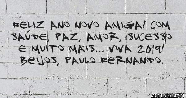 Feliz Ano Novo amiga! Com saúde, paz, amor, sucesso e muito mais... Viva 2019! Beijos, Paulo Fernando. 