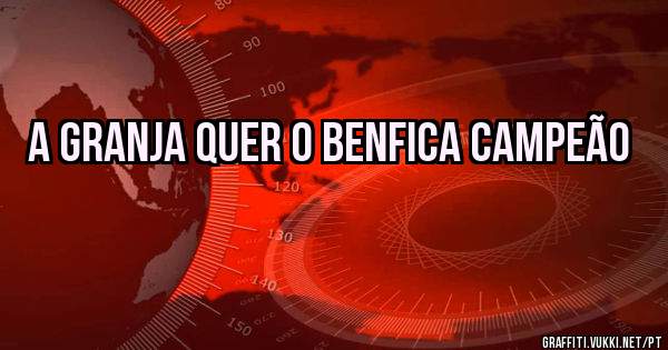 A Granja Quer O Benfica Campeão