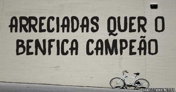 ARRECIADAS QUER O BENFICA CAMPEÃO