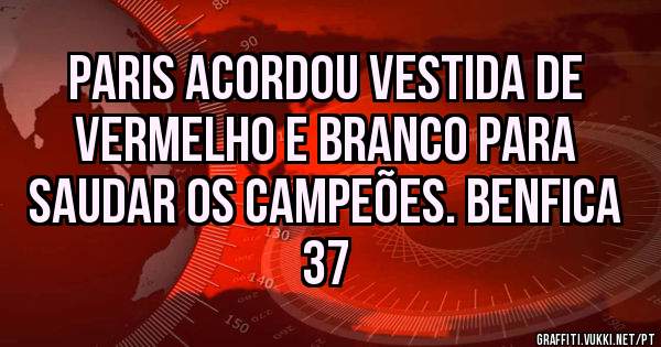 Paris acordou vestida de Vermelho e branco para saudar os campeões. BENFICA 37 