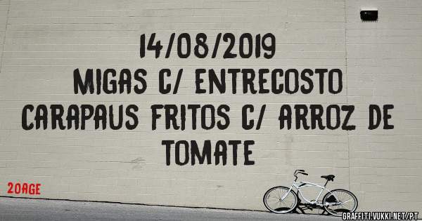14/08/2019
Migas c/ entrecosto
Carapaus fritos c/ arroz de tomate