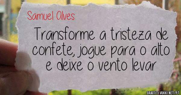 Transforme a tristeza de confete, jogue para o alto e deixe o vento levar