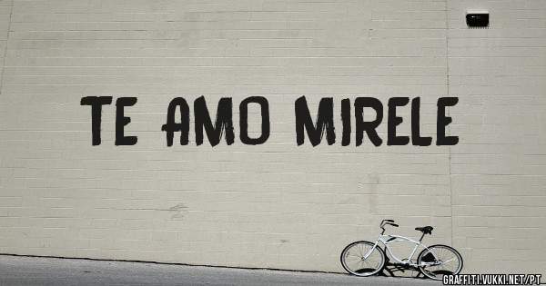 TE AMO MIRELE
