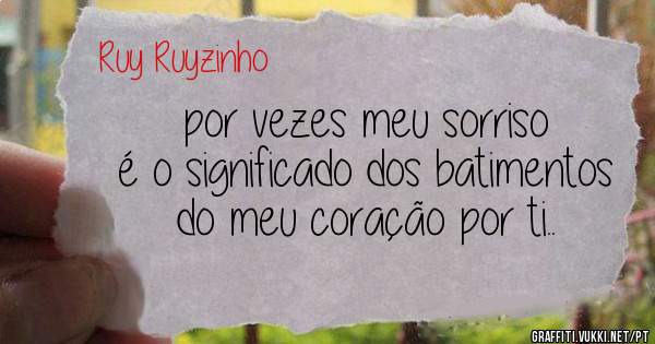 por vezes meu sorriso é o significado dos batimentos do meu coração por ti..