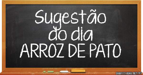                  
                 Sugestão  do dia
ARROZ DE PATO
