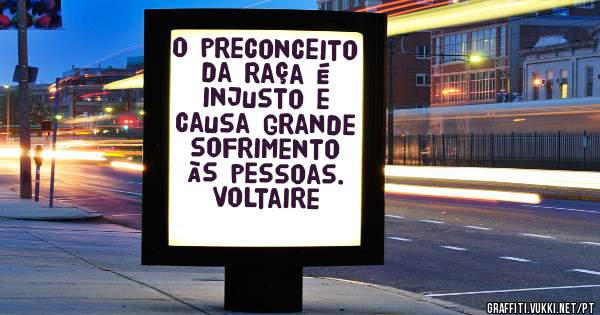 O preconceito da raça é injusto e causa grande sofrimento às pessoas.

Voltaire